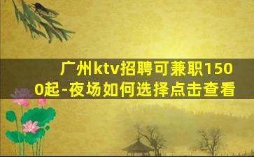 广州ktv招聘可兼职1500起-夜场如何选择点击查看